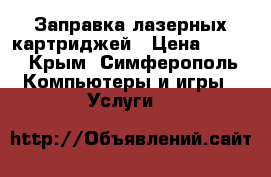 Заправка лазерных картриджей › Цена ­ 250 - Крым, Симферополь Компьютеры и игры » Услуги   
